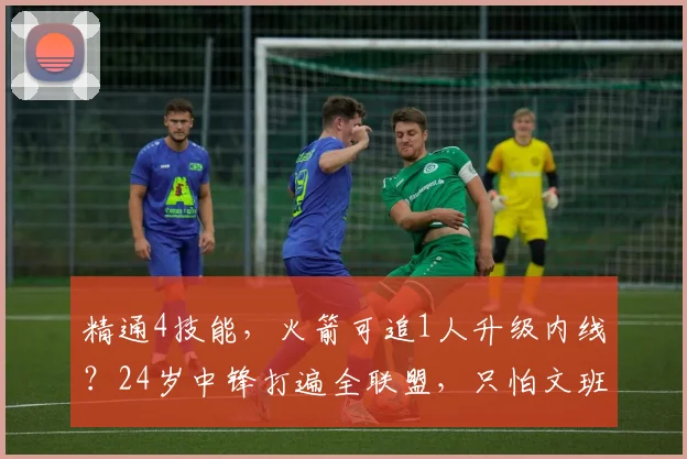 精通4技能,火箭可追1人升级内线?24岁中锋打遍全联盟,只怕文班