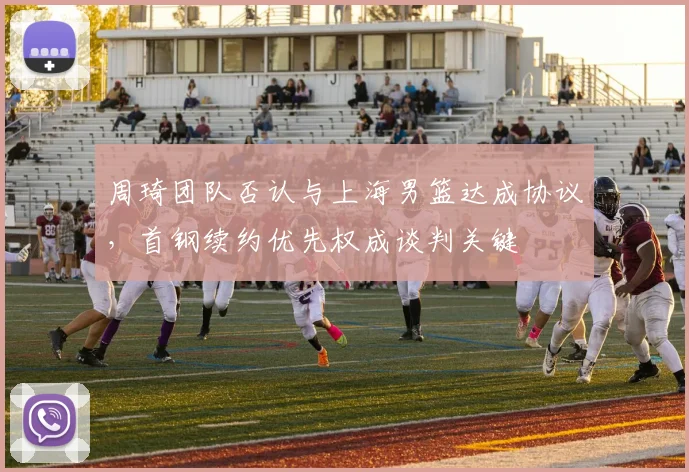 周琦团队否认与上海男篮达成协议,首钢续约优先权成谈判关键