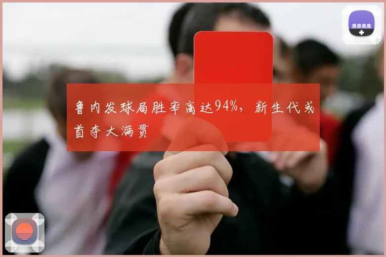 鲁内发球局胜率高达94%,新生代或首夺大满贯