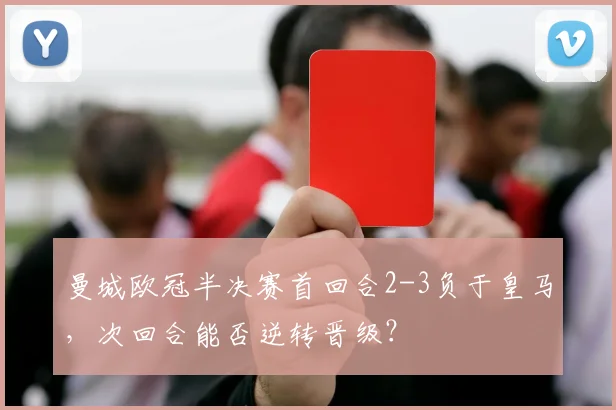 曼城欧冠半决赛首回合2-3负于皇马，次回合能否逆转晋级？